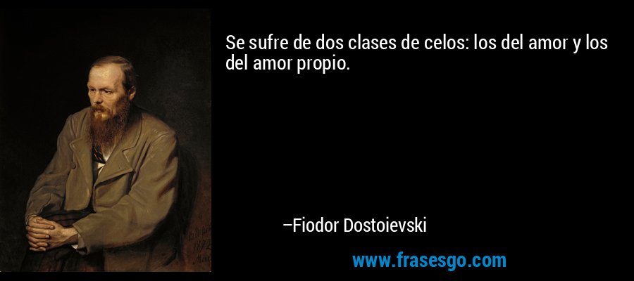Se sufre de dos clases de celos: los del amor y los del amor propio. – Fiodor Dostoievski