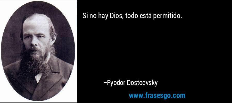 Si no hay Dios, todo está permitido. – Fyodor Dostoevsky