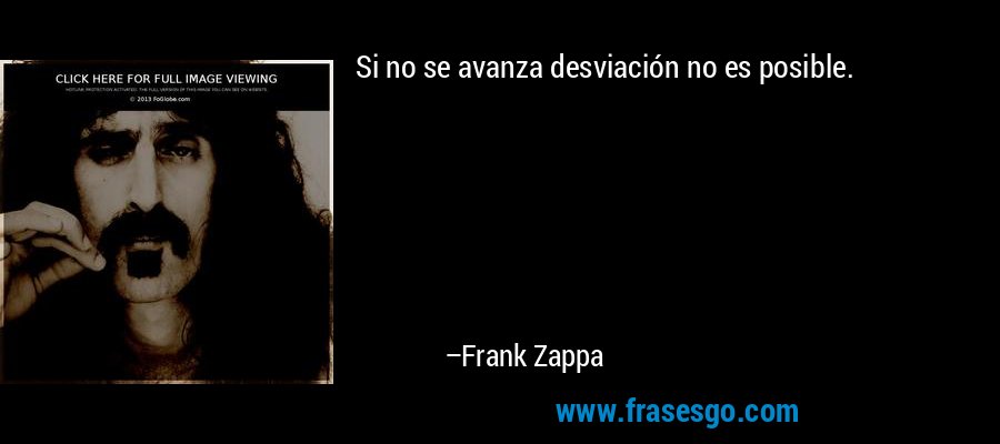 Si no se avanza desviación no es posible. – Frank Zappa