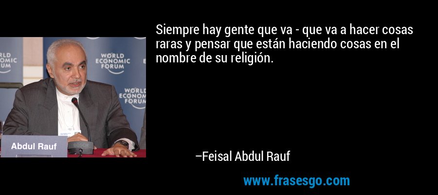 Siempre hay gente que va - que va a hacer cosas raras y pensar que están haciendo cosas en el nombre de su religión. – Feisal Abdul Rauf