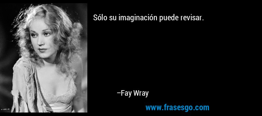 Sólo su imaginación puede revisar. – Fay Wray
