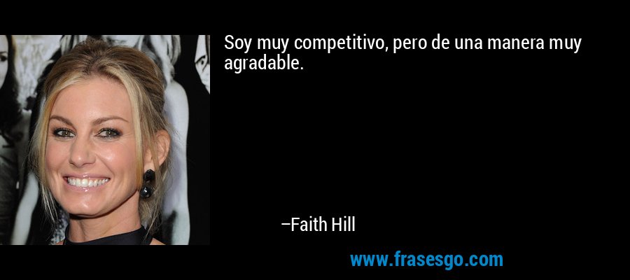 Soy muy competitivo, pero de una manera muy agradable. – Faith Hill