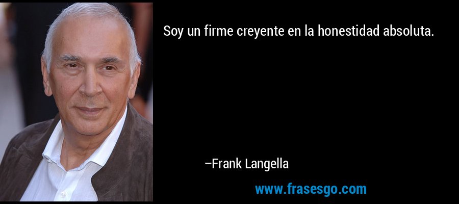 Soy un firme creyente en la honestidad absoluta. – Frank Langella