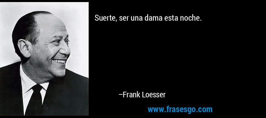 Suerte, ser una dama esta noche. – Frank Loesser