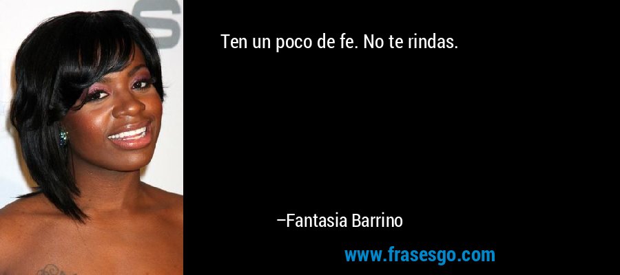 Ten un poco de fe. No te rindas. – Fantasia Barrino