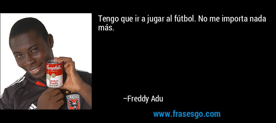 Tengo que ir a jugar al fútbol. No me importa nada más. – Freddy Adu