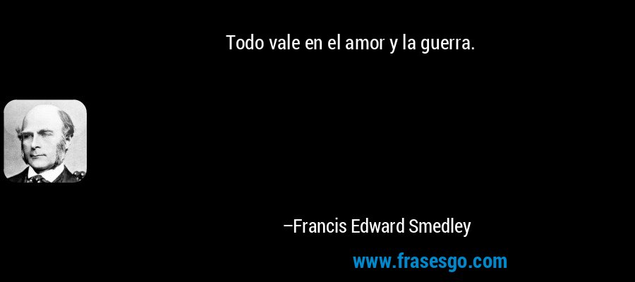 Todo vale en el amor y la guerra. – Francis Edward Smedley