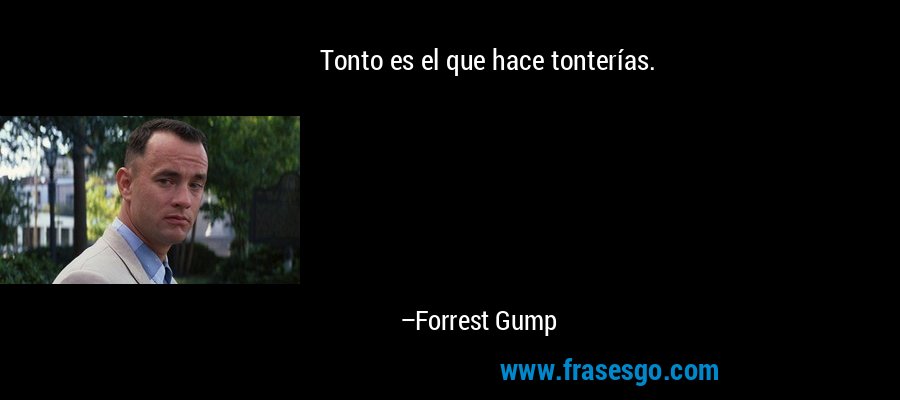 Tonto es el que hace tonterías. – Forrest Gump