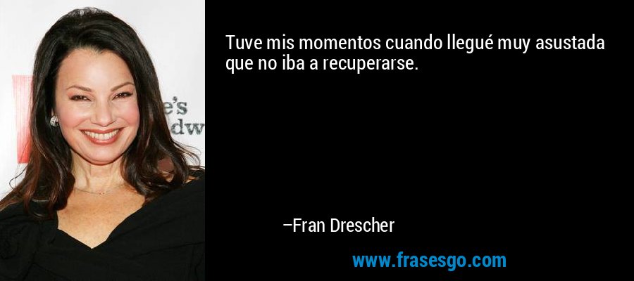 Tuve mis momentos cuando llegué muy asustada que no iba a recuperarse. – Fran Drescher
