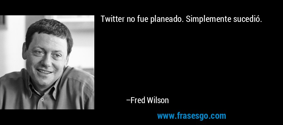 Twitter no fue planeado. Simplemente sucedió. – Fred Wilson