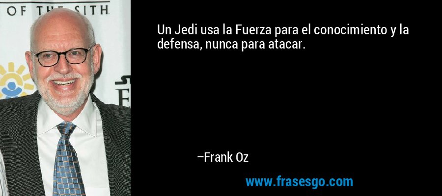 Un Jedi usa la Fuerza para el conocimiento y la defensa, nunca para atacar. – Frank Oz