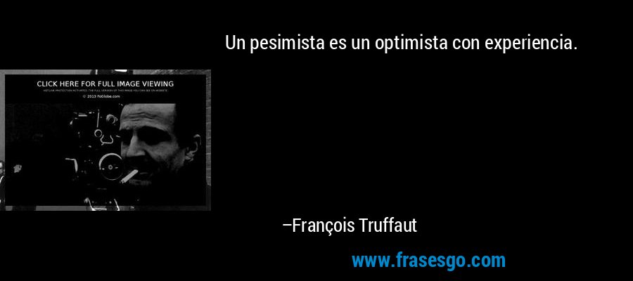 Un pesimista es un optimista con experiencia. – François Truffaut
