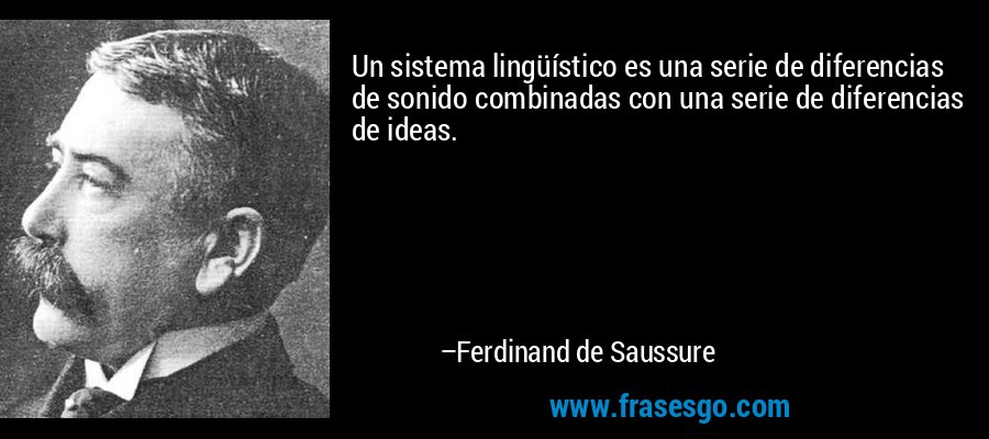 Un sistema lingüístico es una serie de diferencias de sonido combinadas con una serie de diferencias de ideas. – Ferdinand de Saussure