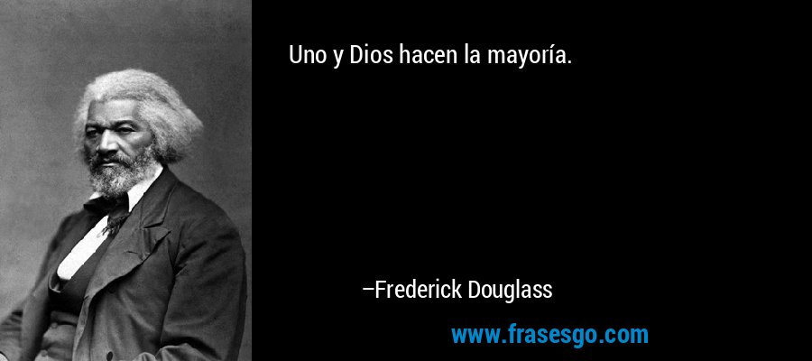 Uno y Dios hacen la mayoría. – Frederick Douglass