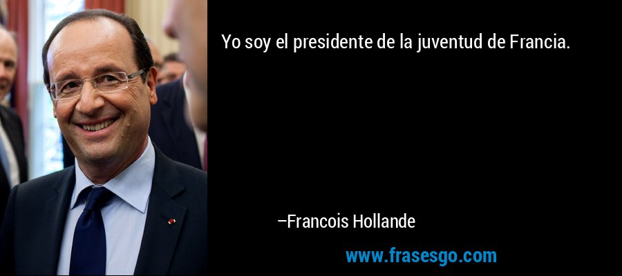 Yo soy el presidente de la juventud de Francia. – Francois Hollande