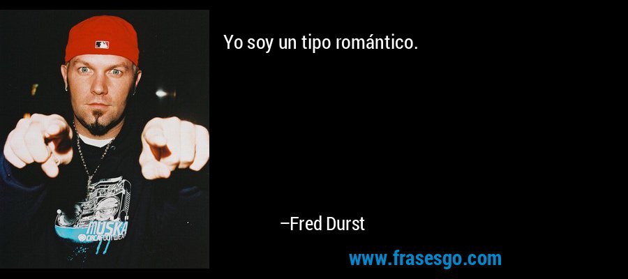 Yo soy un tipo romántico. – Fred Durst