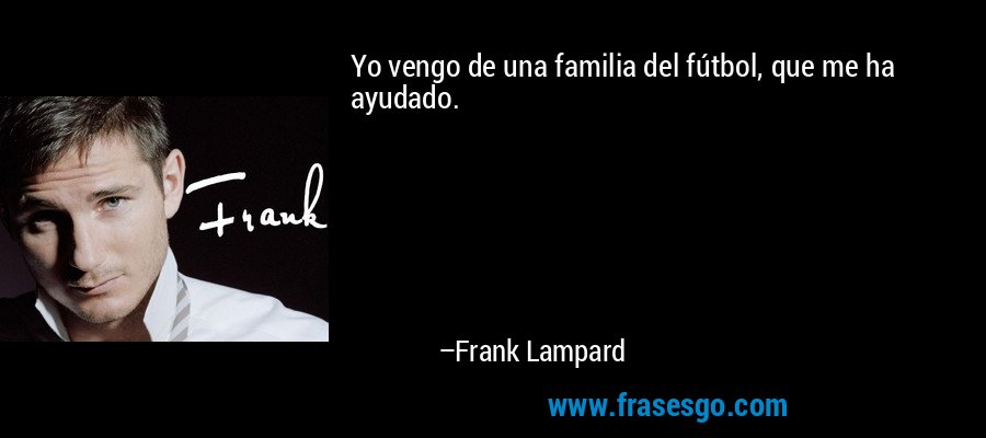 Yo vengo de una familia del fútbol, ​​que me ha ayudado. – Frank Lampard
