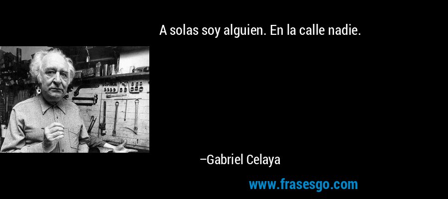 A solas soy alguien. En la calle nadie. – Gabriel Celaya