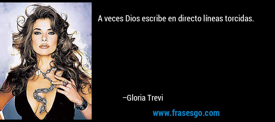 A veces Dios escribe en directo líneas torcidas. – Gloria Trevi