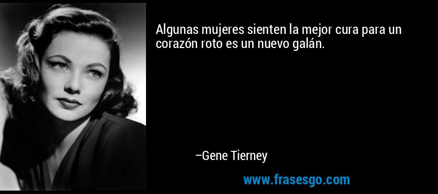 Algunas mujeres sienten la mejor cura para un corazón roto es un nuevo galán. – Gene Tierney