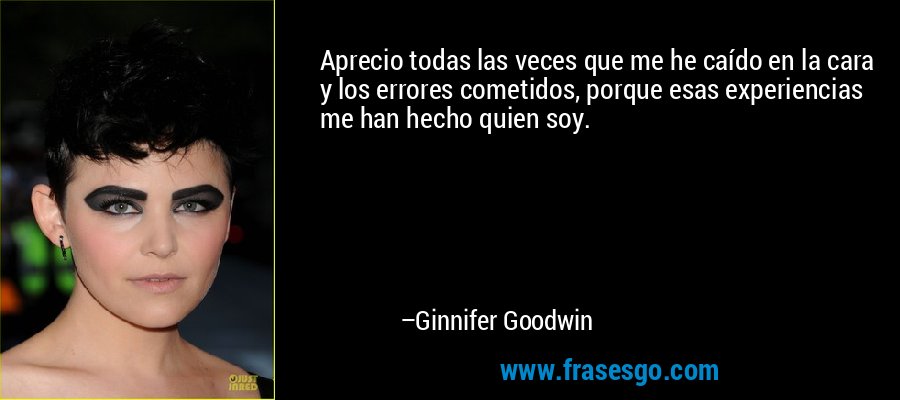 Aprecio todas las veces que me he caído en la cara y los errores cometidos, porque esas experiencias me han hecho quien soy. – Ginnifer Goodwin