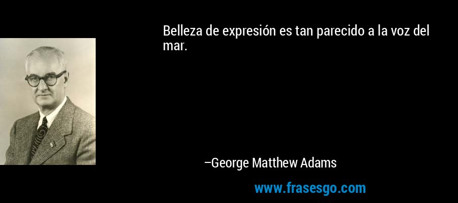 Belleza de expresión es tan parecido a la voz del mar. – George Matthew Adams