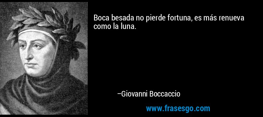 Boca besada no pierde fortuna, es más renueva como la luna. – Giovanni Boccaccio