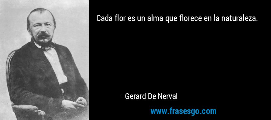 Cada flor es un alma que florece en la naturaleza. – Gerard De Nerval