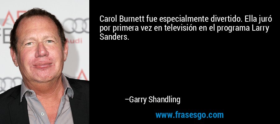 Carol Burnett fue especialmente divertido. Ella juró por primera vez en televisión en el programa Larry Sanders. – Garry Shandling
