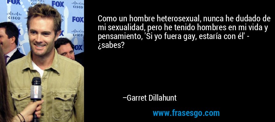Como un hombre heterosexual, nunca he dudado de mi sexualidad, pero he tenido hombres en mi vida y pensamiento, 'Si yo fuera gay, estaría con él' - ¿sabes? – Garret Dillahunt