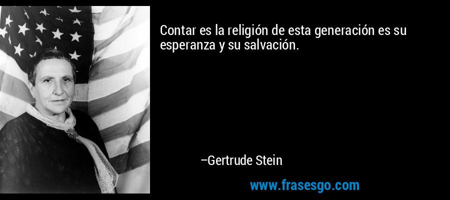 Contar es la religión de esta generación es su esperanza y su salvación. – Gertrude Stein