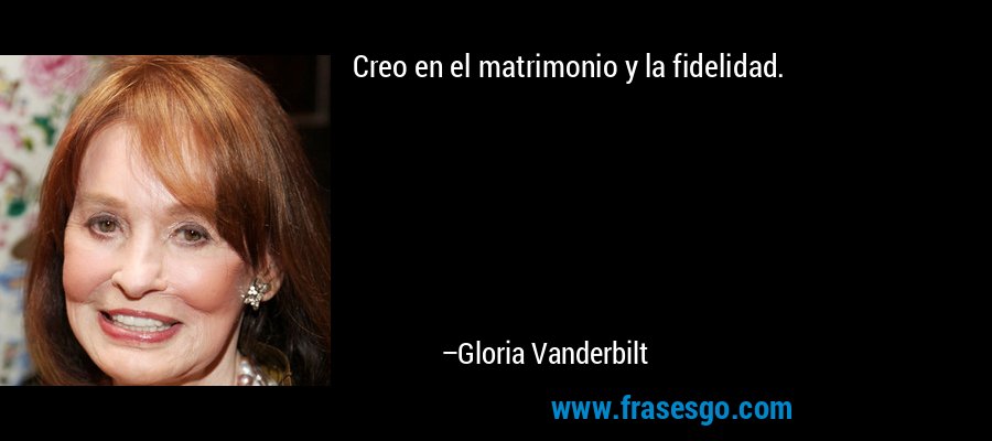 Creo en el matrimonio y la fidelidad. – Gloria Vanderbilt
