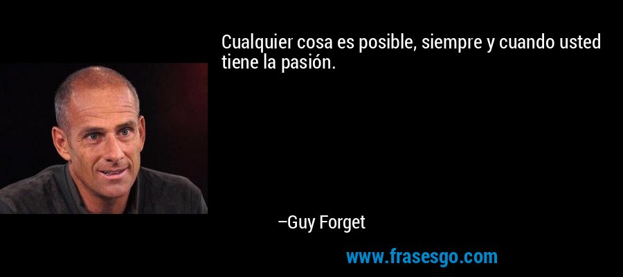Cualquier cosa es posible, siempre y cuando usted tiene la pasión. – Guy Forget