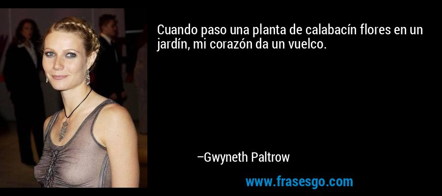 Cuando paso una planta de calabacín flores en un jardín, mi corazón da un vuelco. – Gwyneth Paltrow