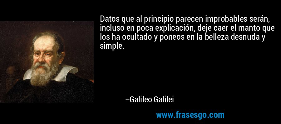 Datos que al principio parecen improbables serán, incluso en poca explicación, deje caer el manto que los ha ocultado y poneos en la belleza desnuda y simple. – Galileo Galilei