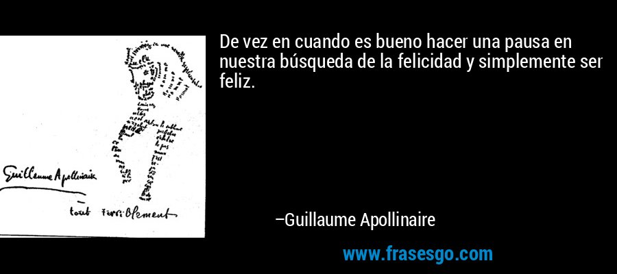 De vez en cuando es bueno hacer una pausa en nuestra búsqueda de la felicidad y simplemente ser feliz. – Guillaume Apollinaire