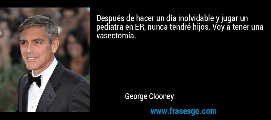 Después de hacer un día inolvidable y jugar un pediatra en ER, nunca tendré hijos. Voy a tener una vasectomía. – George Clooney