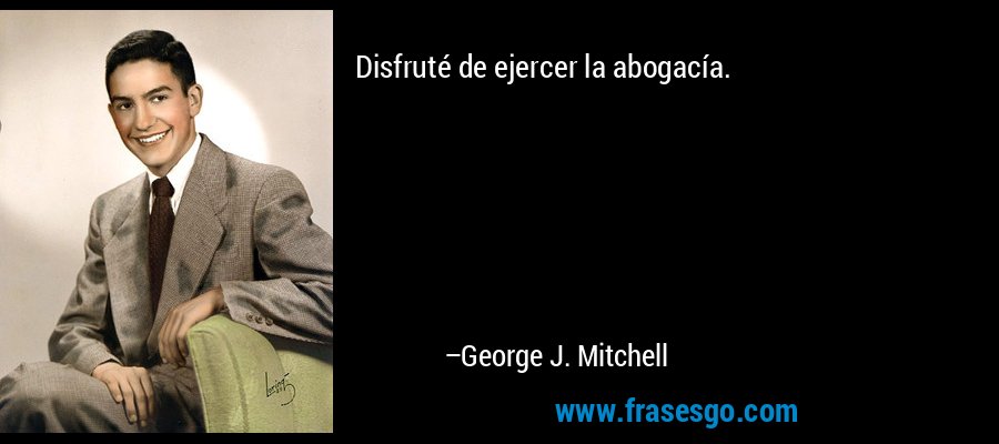 Disfruté de ejercer la abogacía. – George J. Mitchell