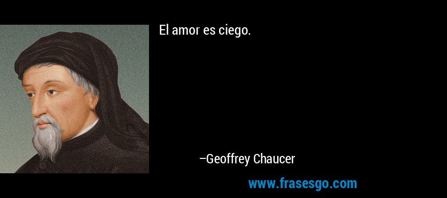 El amor es ciego. – Geoffrey Chaucer