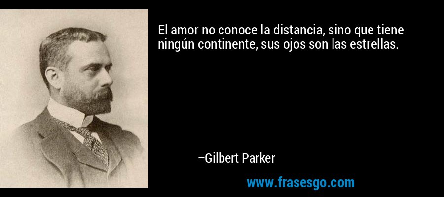 El amor no conoce la distancia, sino que tiene ningún continente, sus ojos son las estrellas. – Gilbert Parker