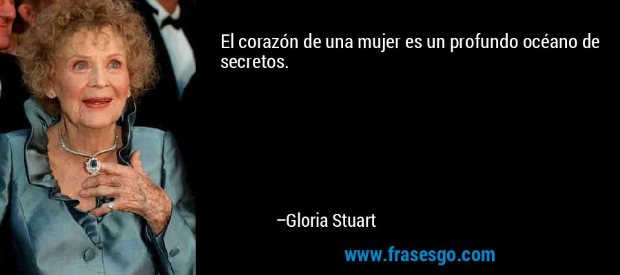 El corazón de una mujer es un profundo océano de secretos. – Gloria Stuart
