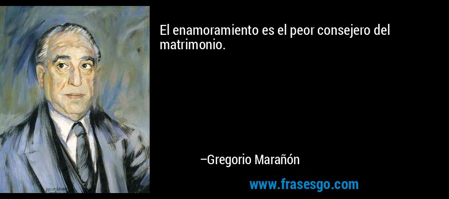 El enamoramiento es el peor consejero del matrimonio. – Gregorio Marañón