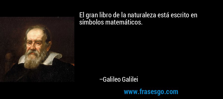 El gran libro de la naturaleza está escrito en símbolos matemáticos. – Galileo Galilei