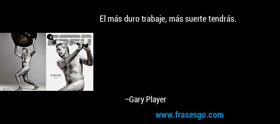 El más duro trabaje, más suerte tendrás. – Gary Player