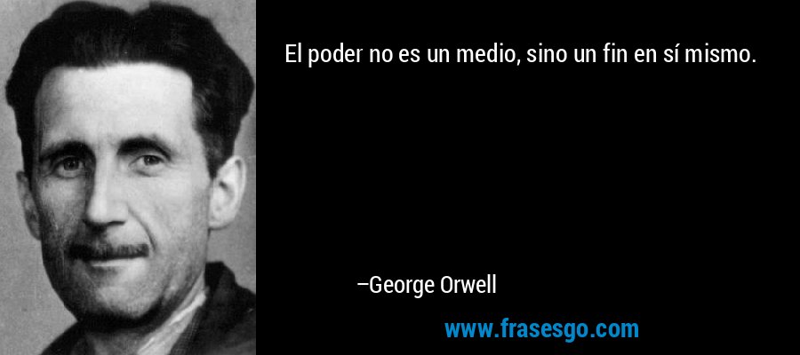 El poder no es un medio, sino un fin en sí mismo. – George Orwell