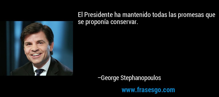 El Presidente ha mantenido todas las promesas que se proponía conservar. – George Stephanopoulos