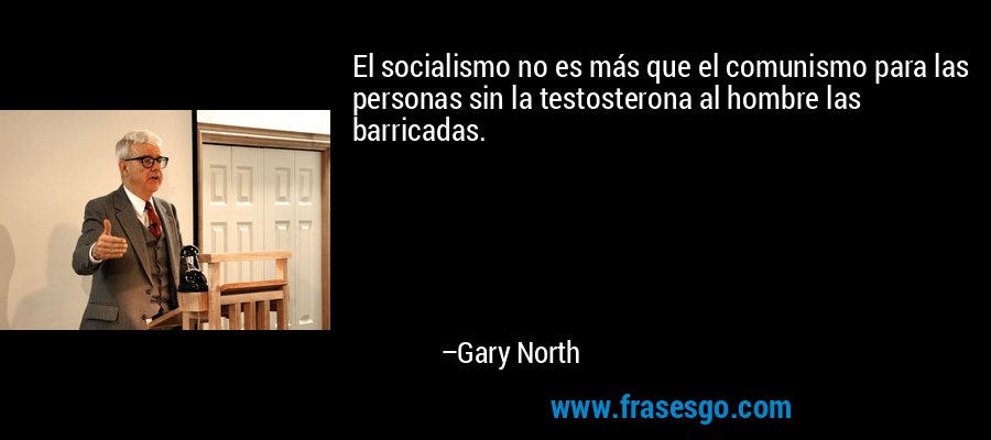 El socialismo no es más que el comunismo para las personas sin la testosterona al hombre las barricadas. – Gary North