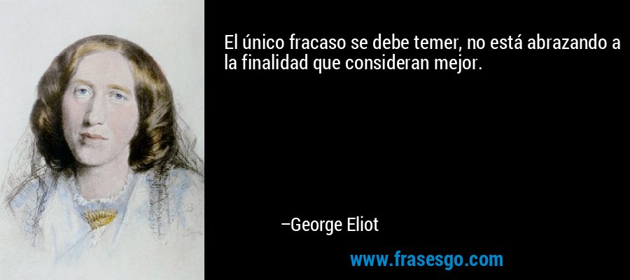 El único fracaso se debe temer, no está abrazando a la finalidad que consideran mejor. – George Eliot