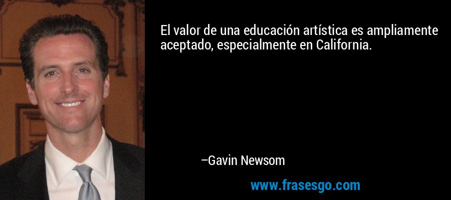 El valor de una educación artística es ampliamente aceptado, especialmente en California. – Gavin Newsom
