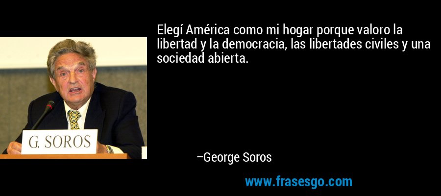 Elegí América como mi hogar porque valoro la libertad y la democracia, las libertades civiles y una sociedad abierta. – George Soros